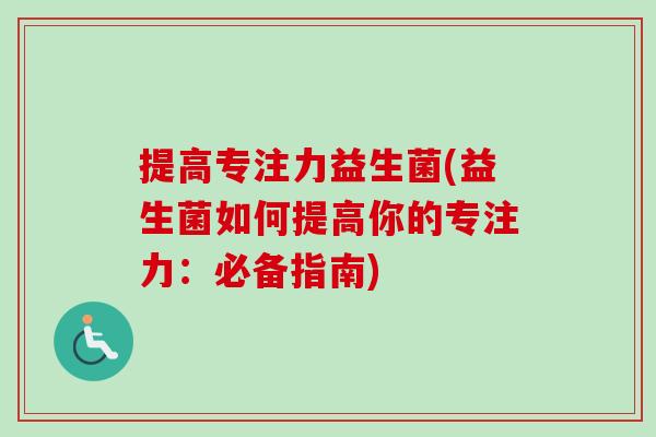 提高专注力益生菌(益生菌如何提高你的专注力：必备指南)