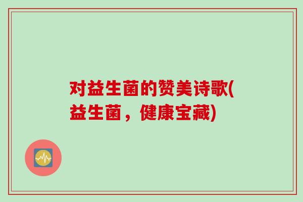 对益生菌的赞美诗歌(益生菌,健康宝藏) 对益生菌的赞美诗歌(益生菌,健康宝藏)