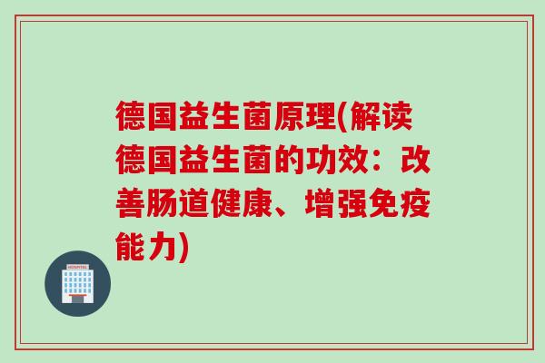 德国益生菌原理(解读德国益生菌的功效：改善肠道健康、增强能力)