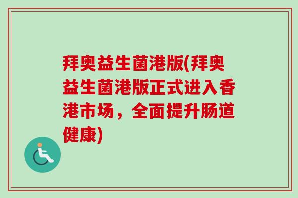 拜奥益生菌港版(拜奥益生菌港版正式进入香港市场,全面提升肠道健康) 拜奥益生菌港版(拜奥益生菌港版正式进入香港市场,全面提升肠道健康)