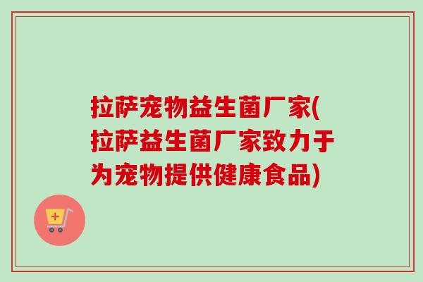 拉萨宠物益生菌厂家(拉萨益生菌厂家致力于为宠物提供健康食品)