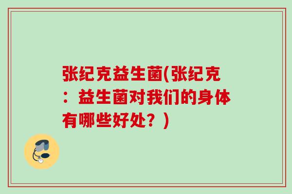 张纪克益生菌(张纪克:益生菌对我们的身体有哪些好处?) 张纪克益生菌(张纪克:益生菌对我们的身体有哪些好处?)