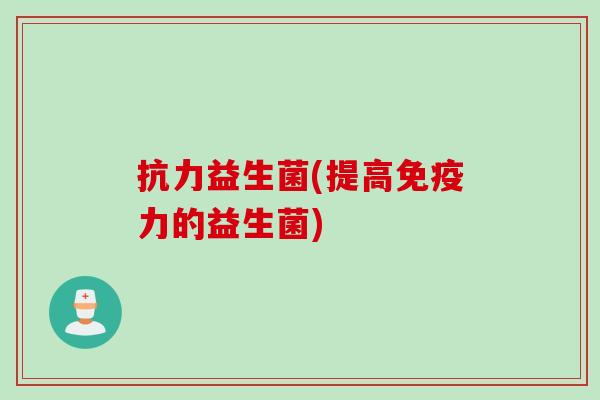 抗力益生菌(提高力的益生菌)