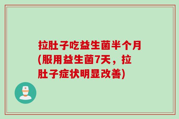 拉肚子吃益生菌半个月(服用益生菌7天，拉肚子症状明显改善)