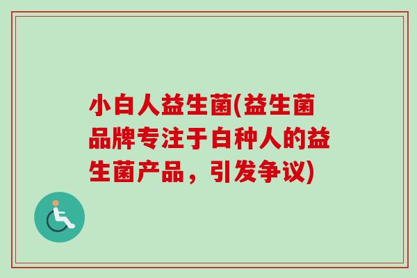 小白人益生菌(益生菌品牌专注于白种人的益生菌产品，引发争议)