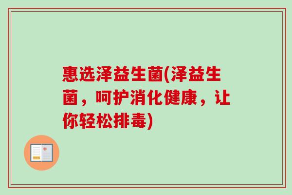 惠选泽益生菌(泽益生菌,呵护消化健康,让你轻松) 惠选泽益生菌(泽益生菌,呵护消化健康,让你轻松)