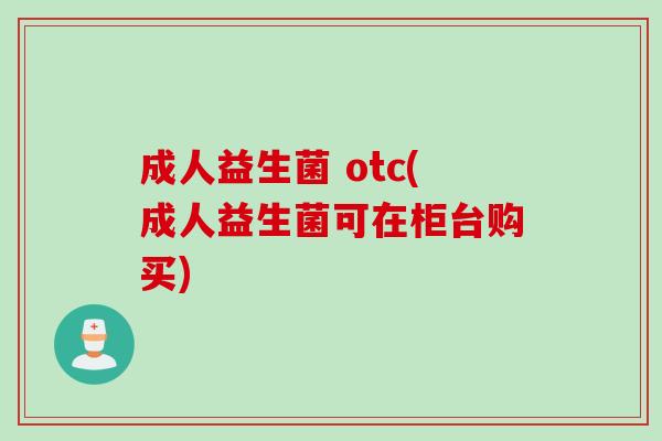 成人益生菌 otc(成人益生菌可在柜台购买)