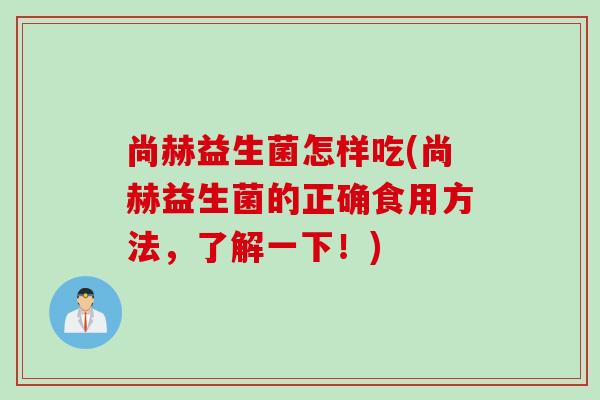 尚赫益生菌怎样吃(尚赫益生菌的正确食用方法，了解一下！)