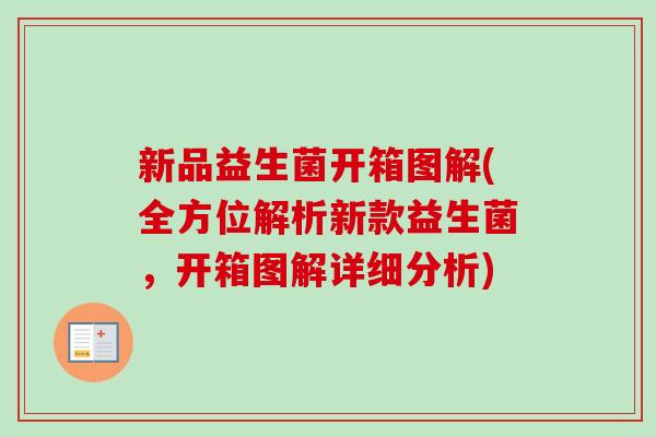 新品益生菌开箱图解(全方位解析新款益生菌，开箱图解详细分析)