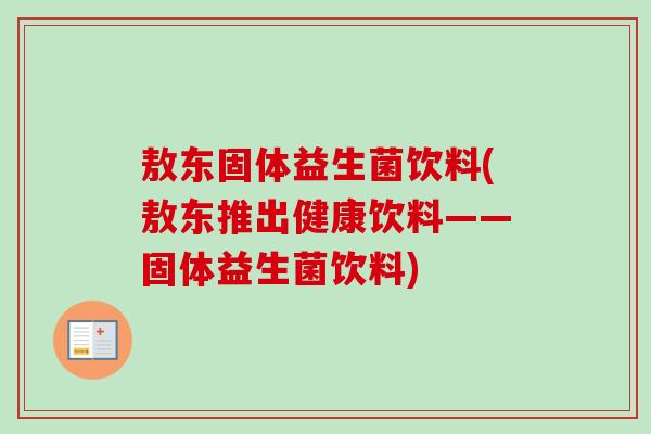 敖东固体益生菌饮料(敖东推出健康饮料——固体益生菌饮料)