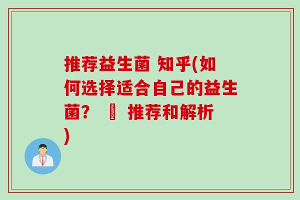推荐益生菌 知乎(如何选择适合自己的益生菌？ – 推荐和解析)