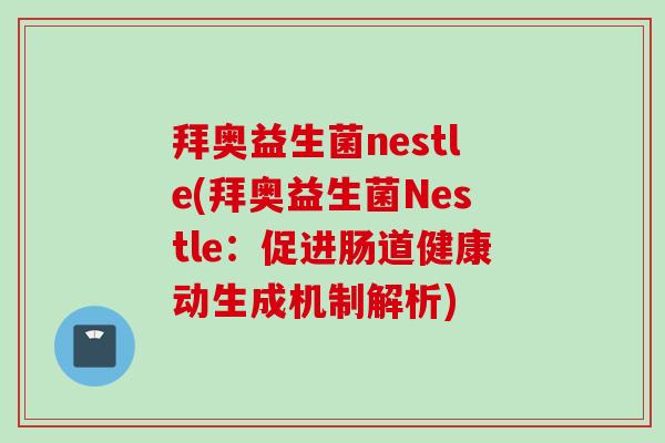 拜奥益生菌nestle(拜奥益生菌Nestle:促进肠道健康动生成机制解析) 拜奥益生菌nestle(拜奥益生菌Nestle:促进肠道健康动生成机制解析)