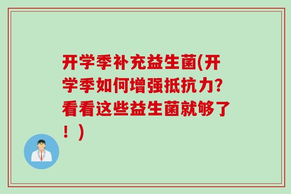 开学季补充益生菌(开学季如何增强?看看这些益生菌就够了!) 开学季补充益生菌(开学季如何增强?看看这些益生菌就够了!)