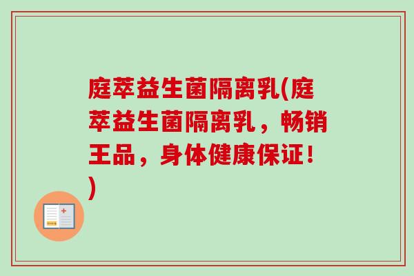 庭萃益生菌隔离乳(庭萃益生菌隔离乳，畅销王品，身体健康保证！)