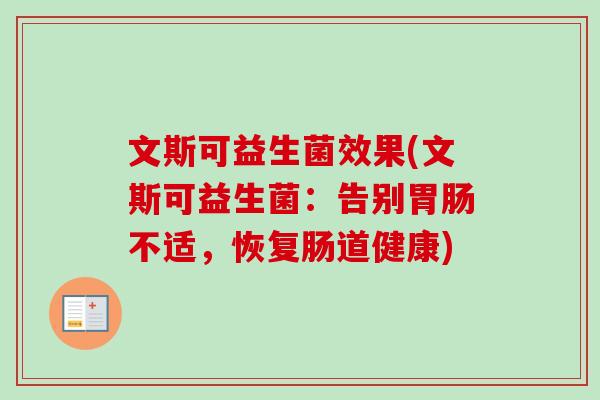 文斯可益生菌效果(文斯可益生菌:告别不适,恢复肠道健康) 文斯可益生菌效果(文斯可益生菌:告别不适,恢复肠道健康)