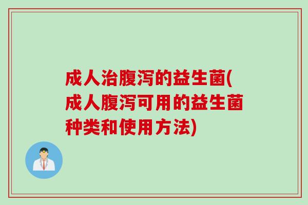 成人的益生菌(成人可用的益生菌种类和使用方法) 成人的益生菌(成人可用的益生菌种类和使用方法)