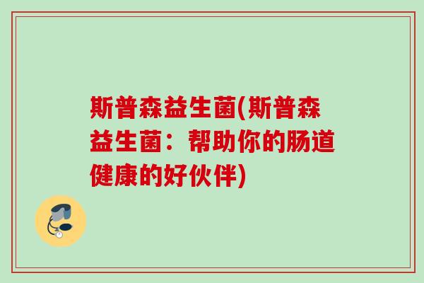 斯普森益生菌(斯普森益生菌：帮助你的肠道健康的好伙伴)