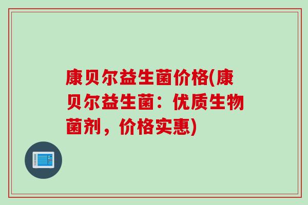 康贝尔益生菌价格(康贝尔益生菌:优质生物菌剂,价格实惠) 康贝尔益生菌价格(康贝尔益生菌:优质生物菌剂,价格实惠)