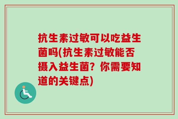 抗生素可以吃益生菌吗(抗生素能否摄入益生菌？你需要知道的关键点)