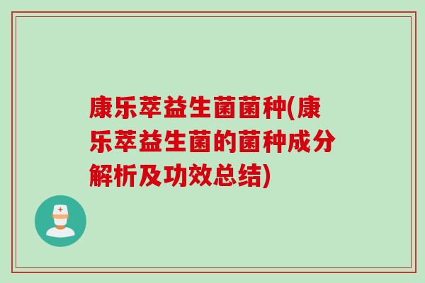 康乐萃益生菌菌种(康乐萃益生菌的菌种成分解析及功效总结) 康乐萃益生菌菌种(康乐萃益生菌的菌种成分解析及功效总结)