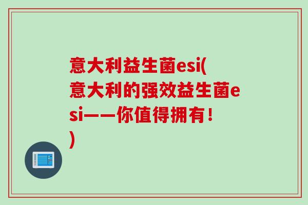 意大利益生菌esi(意大利的强效益生菌esi——你值得拥有！)