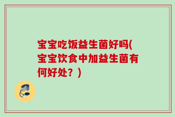 宝宝吃饭益生菌好吗(宝宝饮食中加益生菌有何好处？)