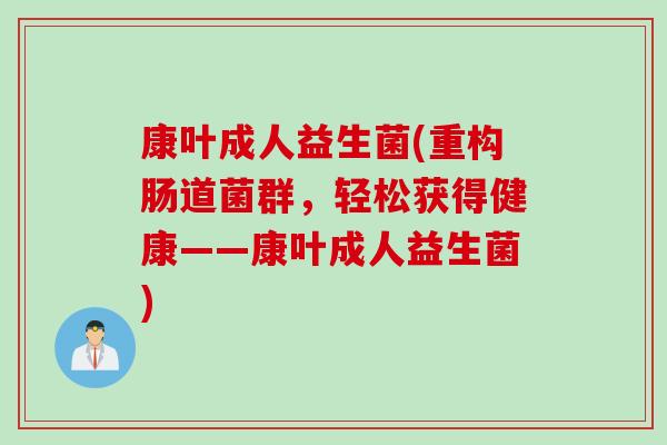 康叶成人益生菌(重构肠道菌群，轻松获得健康——康叶成人益生菌)