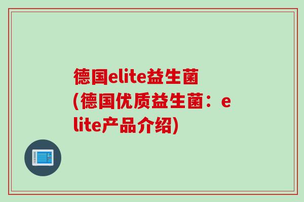 德国elite益生菌(德国优质益生菌：elite产品介绍)