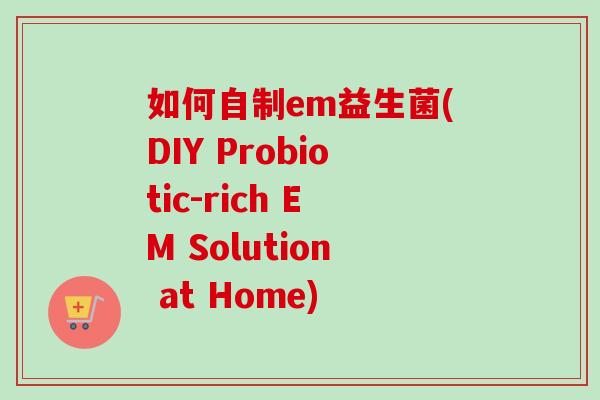 如何自制em益生菌(DIY Probiotic-rich EM Solution at Home)