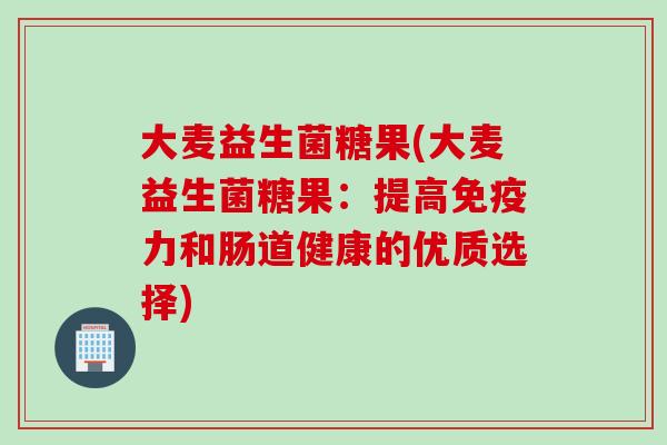 大麦益生菌糖果(大麦益生菌糖果：提高力和肠道健康的优质选择)