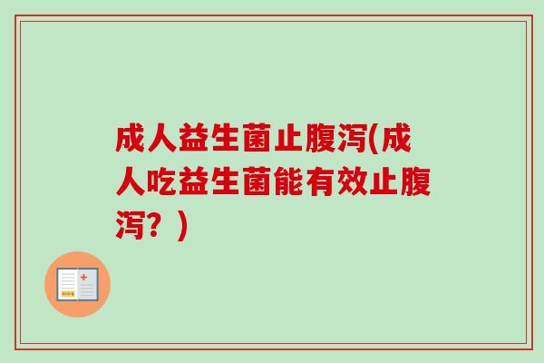 成人益生菌止(成人吃益生菌能有效止?) 成人益生菌止(成人吃益生菌能有效止?)