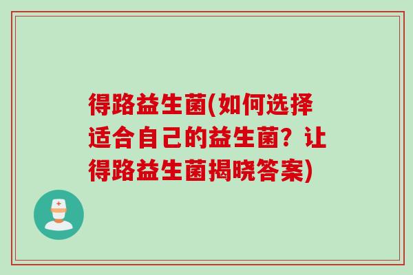得路益生菌(如何选择适合自己的益生菌？让得路益生菌揭晓答案)