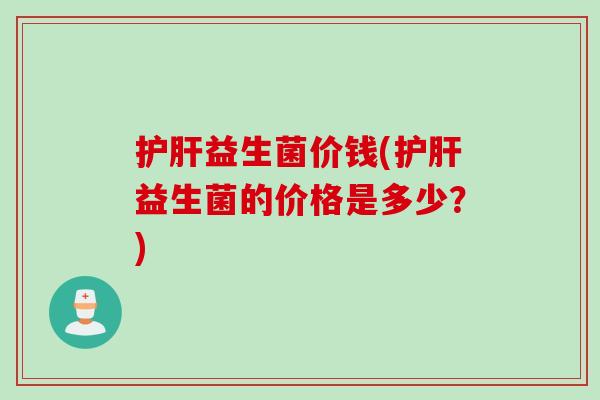 益生菌价钱(益生菌的价格是多少?) 益生菌价钱(益生菌的价格是多少?)