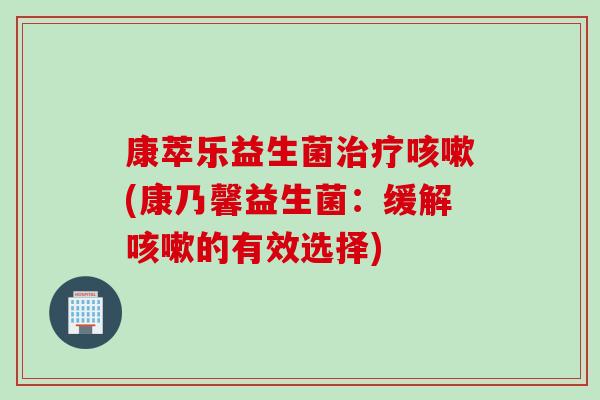 康萃乐益生菌(康乃馨益生菌：缓解的有效选择)