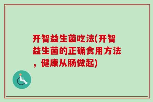 开智益生菌吃法(开智益生菌的正确食用方法，健康从肠做起)