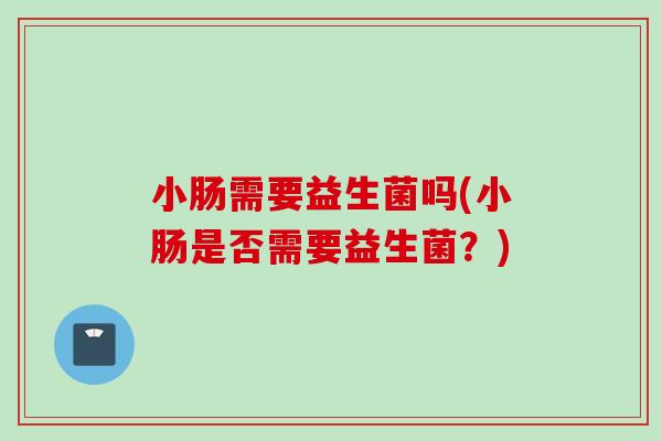小肠需要益生菌吗(小肠是否需要益生菌？)