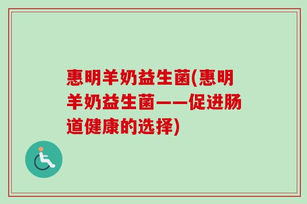 惠明羊奶益生菌(惠明羊奶益生菌——促进肠道健康的选择)