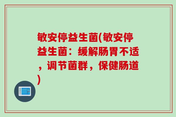 敏安停益生菌(敏安停益生菌：缓解肠胃不适，调节菌群，保健肠道)