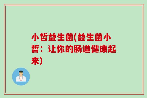 小哲益生菌(益生菌小哲:让你的肠道健康起来) 小哲益生菌(益生菌小哲:让你的肠道健康起来)