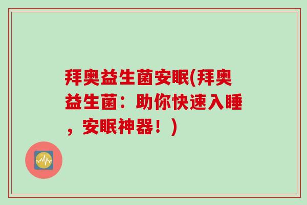 拜奥益生菌安眠(拜奥益生菌：助你快速入睡，安眠神器！)