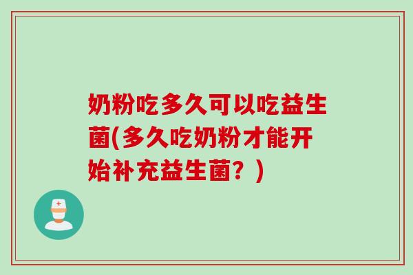 奶粉吃多久可以吃益生菌(多久吃奶粉才能开始补充益生菌?) 奶粉吃多久可以吃益生菌(多久吃奶粉才能开始补充益生菌?)