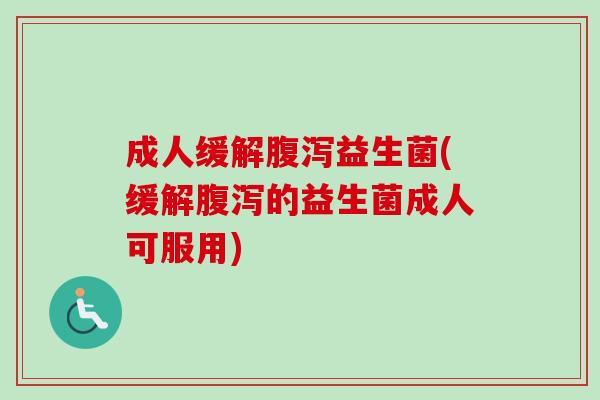 成人缓解益生菌(缓解的益生菌成人可服用)