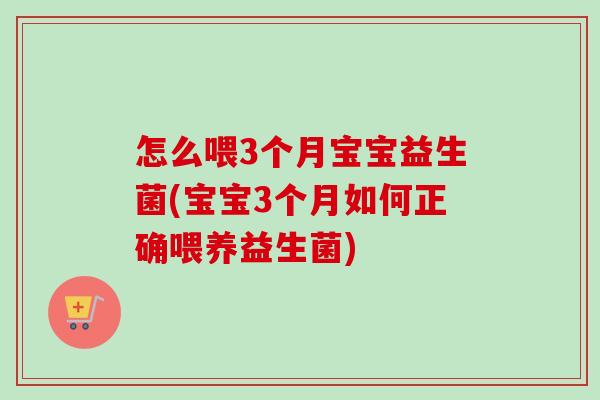 怎么喂3个月宝宝益生菌(宝宝3个月如何正确喂养益生菌)