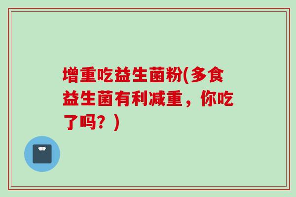 增重吃益生菌粉(多食益生菌有利减重，你吃了吗？)