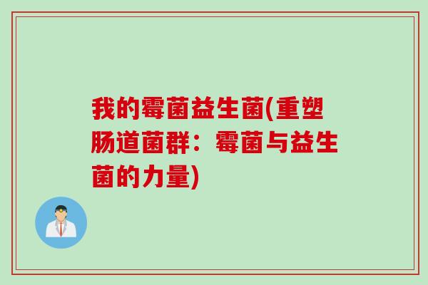 我的霉菌益生菌(重塑肠道菌群：霉菌与益生菌的力量)