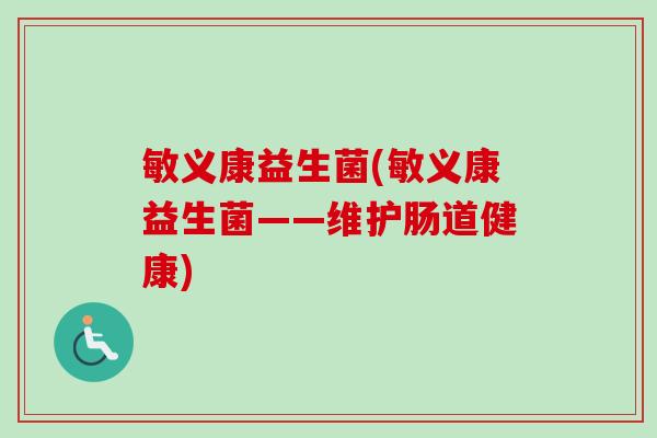 敏义康益生菌(敏义康益生菌——维护肠道健康)