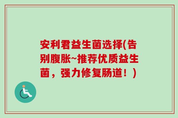 安利君益生菌选择(告别~推荐优质益生菌，强力修复肠道！)