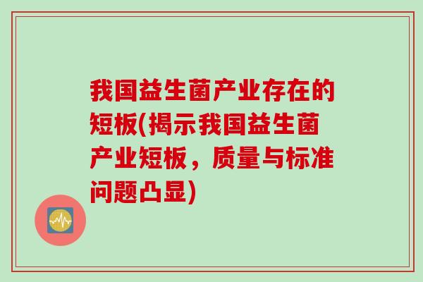 我国益生菌产业存在的短板(揭示我国益生菌产业短板，质量与标准问题凸显)
