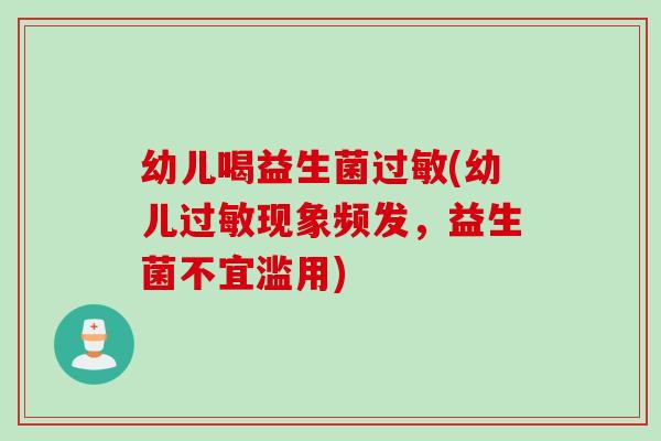 幼儿喝益生菌(幼儿现象频发，益生菌不宜滥用)