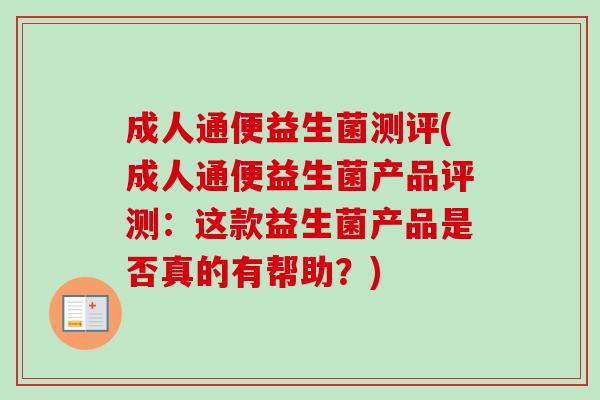 成人通便益生菌测评(成人通便益生菌产品评测：这款益生菌产品是否真的有帮助？)
